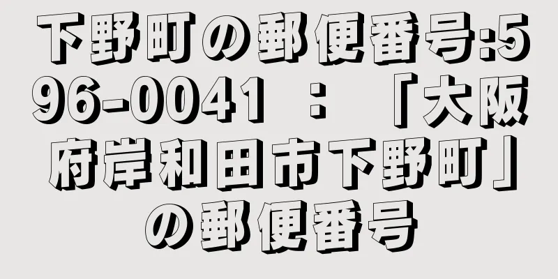 下野町の郵便番号:596-0041 ： 「大阪府岸和田市下野町」の郵便番号