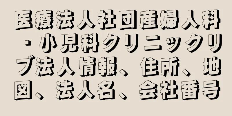 医療法人社団産婦人科・小児科クリニックリブ法人情報、住所、地図、法人名、会社番号