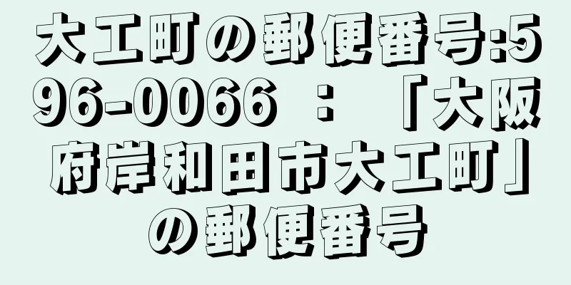 大工町の郵便番号:596-0066 ： 「大阪府岸和田市大工町」の郵便番号