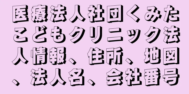 医療法人社団くみたこどもクリニック法人情報、住所、地図、法人名、会社番号