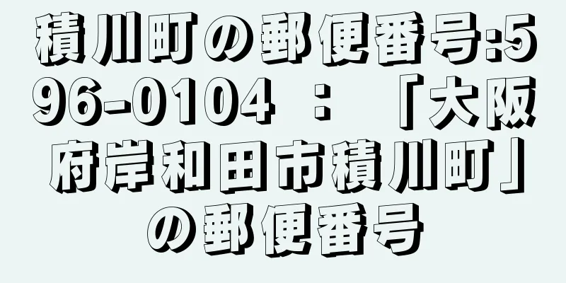 積川町の郵便番号:596-0104 ： 「大阪府岸和田市積川町」の郵便番号