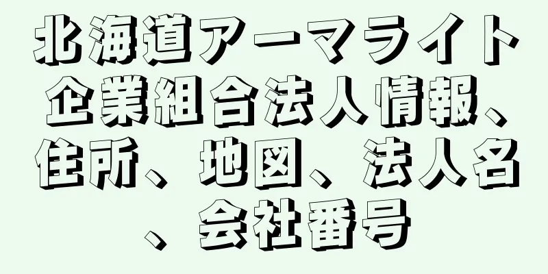 北海道アーマライト企業組合法人情報、住所、地図、法人名、会社番号