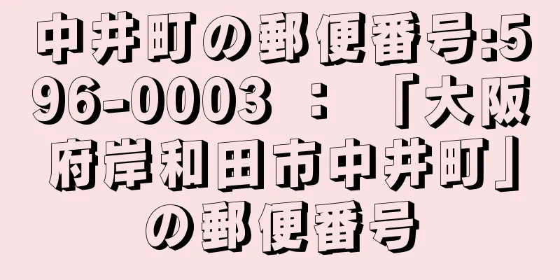 中井町の郵便番号:596-0003 ： 「大阪府岸和田市中井町」の郵便番号