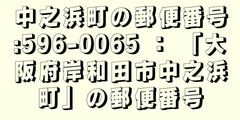 中之浜町の郵便番号:596-0065 ： 「大阪府岸和田市中之浜町」の郵便番号