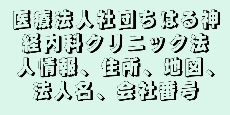 医療法人社団ちはる神経内科クリニック法人情報、住所、地図、法人名、会社番号