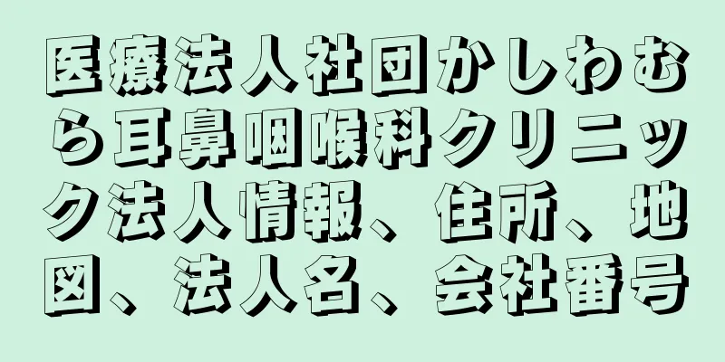 医療法人社団かしわむら耳鼻咽喉科クリニック法人情報、住所、地図、法人名、会社番号