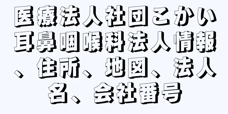 医療法人社団こかい耳鼻咽喉科法人情報、住所、地図、法人名、会社番号