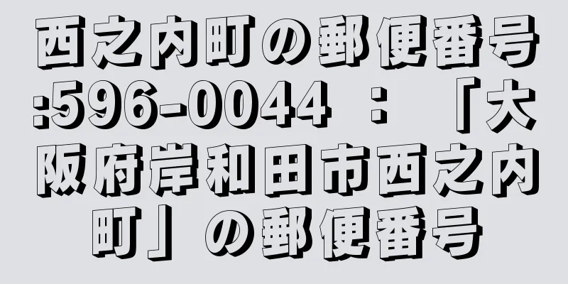 西之内町の郵便番号:596-0044 ： 「大阪府岸和田市西之内町」の郵便番号