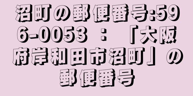 沼町の郵便番号:596-0053 ： 「大阪府岸和田市沼町」の郵便番号