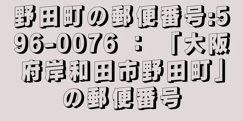 野田町の郵便番号:596-0076 ： 「大阪府岸和田市野田町」の郵便番号