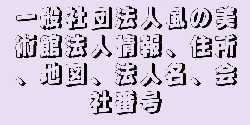 一般社団法人風の美術館法人情報、住所、地図、法人名、会社番号