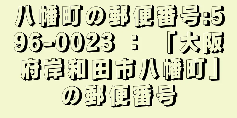 八幡町の郵便番号:596-0023 ： 「大阪府岸和田市八幡町」の郵便番号