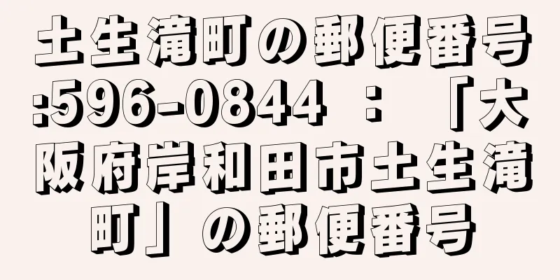 土生滝町の郵便番号:596-0844 ： 「大阪府岸和田市土生滝町」の郵便番号