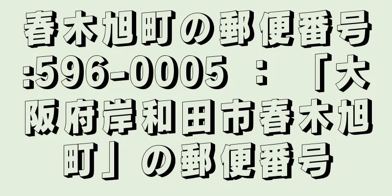 春木旭町の郵便番号:596-0005 ： 「大阪府岸和田市春木旭町」の郵便番号