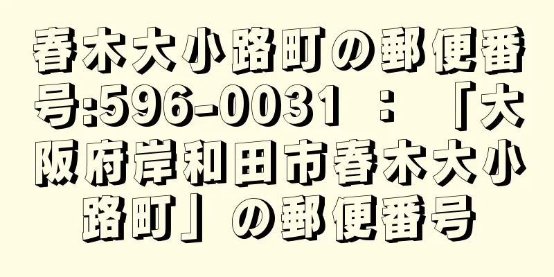 春木大小路町の郵便番号:596-0031 ： 「大阪府岸和田市春木大小路町」の郵便番号