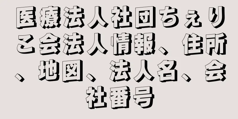 医療法人社団ちぇりこ会法人情報、住所、地図、法人名、会社番号