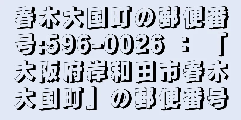 春木大国町の郵便番号:596-0026 ： 「大阪府岸和田市春木大国町」の郵便番号