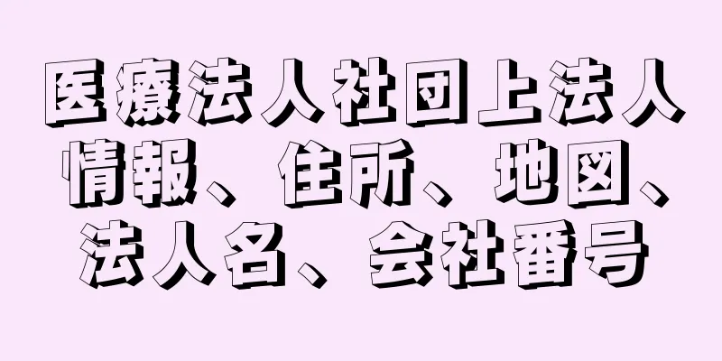 医療法人社団上法人情報、住所、地図、法人名、会社番号