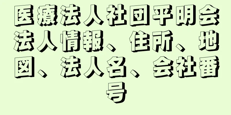 医療法人社団平明会法人情報、住所、地図、法人名、会社番号