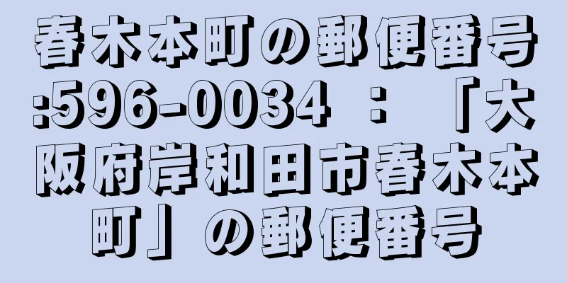 春木本町の郵便番号:596-0034 ： 「大阪府岸和田市春木本町」の郵便番号