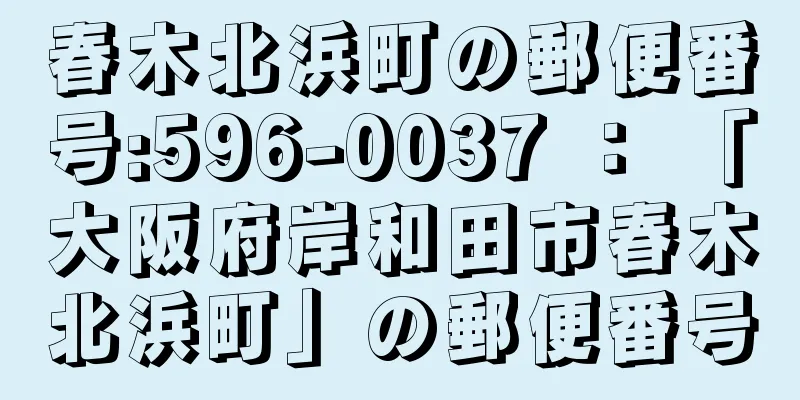 春木北浜町の郵便番号:596-0037 ： 「大阪府岸和田市春木北浜町」の郵便番号