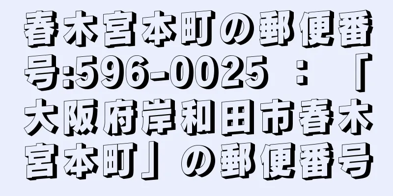 春木宮本町の郵便番号:596-0025 ： 「大阪府岸和田市春木宮本町」の郵便番号