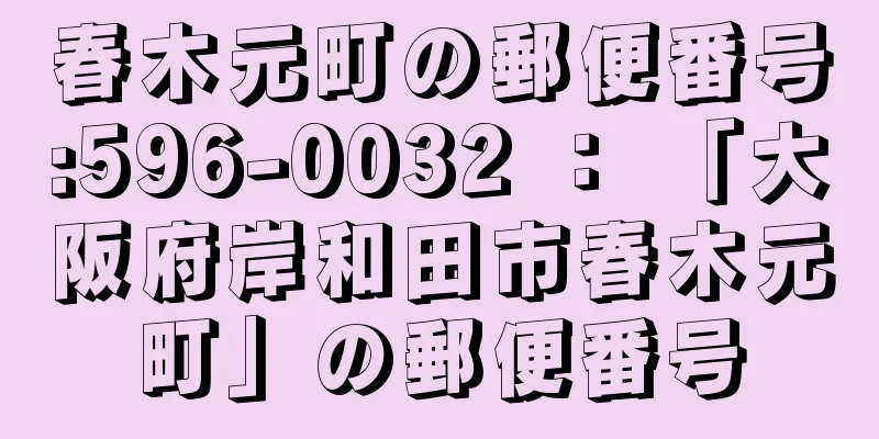 春木元町の郵便番号:596-0032 ： 「大阪府岸和田市春木元町」の郵便番号