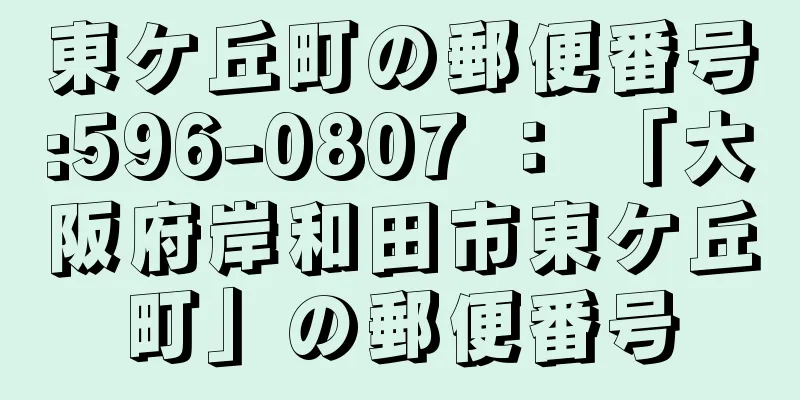 東ケ丘町の郵便番号:596-0807 ： 「大阪府岸和田市東ケ丘町」の郵便番号