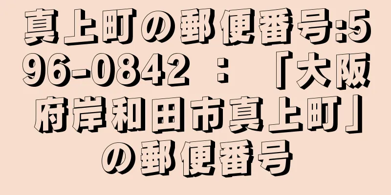 真上町の郵便番号:596-0842 ： 「大阪府岸和田市真上町」の郵便番号