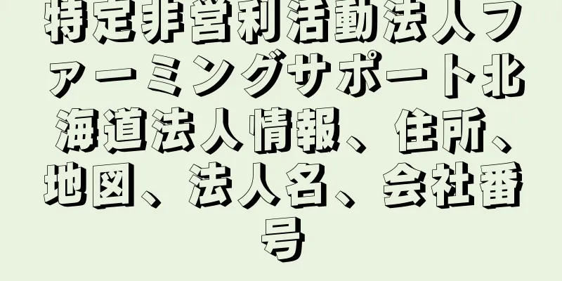 特定非営利活動法人ファーミングサポート北海道法人情報、住所、地図、法人名、会社番号