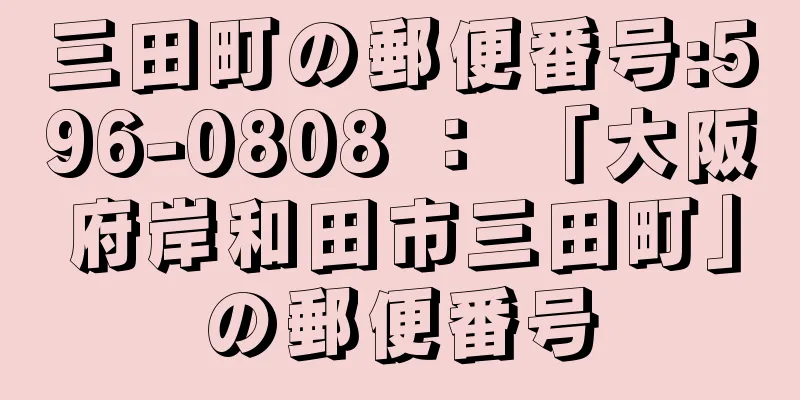 三田町の郵便番号:596-0808 ： 「大阪府岸和田市三田町」の郵便番号