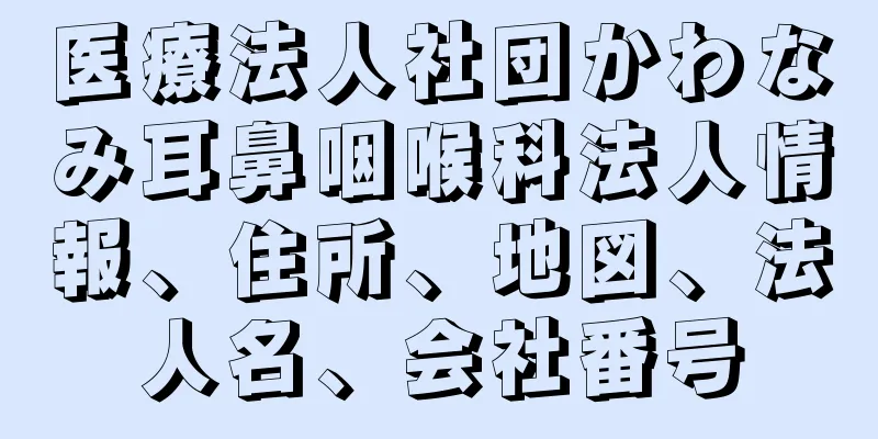 医療法人社団かわなみ耳鼻咽喉科法人情報、住所、地図、法人名、会社番号