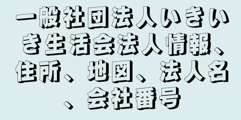 一般社団法人いきいき生活会法人情報、住所、地図、法人名、会社番号