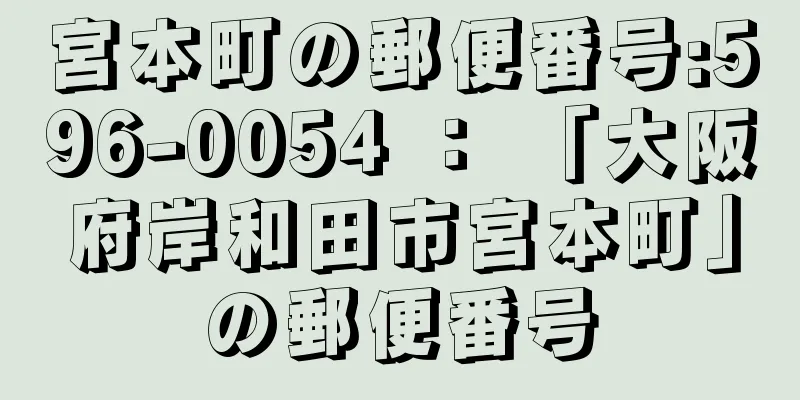 宮本町の郵便番号:596-0054 ： 「大阪府岸和田市宮本町」の郵便番号