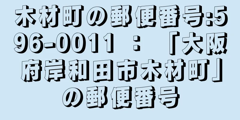 木材町の郵便番号:596-0011 ： 「大阪府岸和田市木材町」の郵便番号