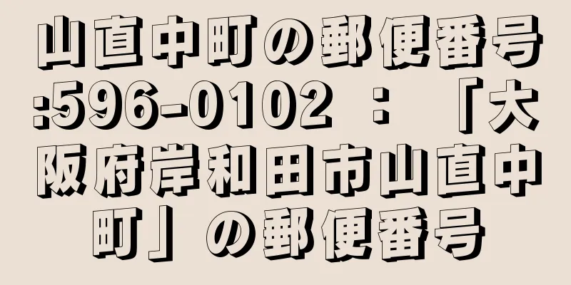 山直中町の郵便番号:596-0102 ： 「大阪府岸和田市山直中町」の郵便番号