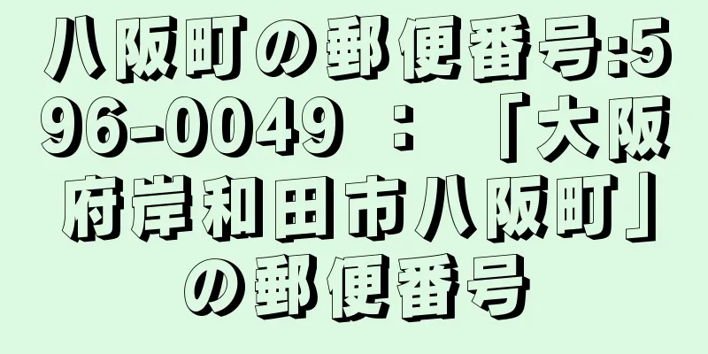 八阪町の郵便番号:596-0049 ： 「大阪府岸和田市八阪町」の郵便番号