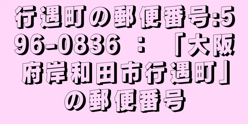 行遇町の郵便番号:596-0836 ： 「大阪府岸和田市行遇町」の郵便番号