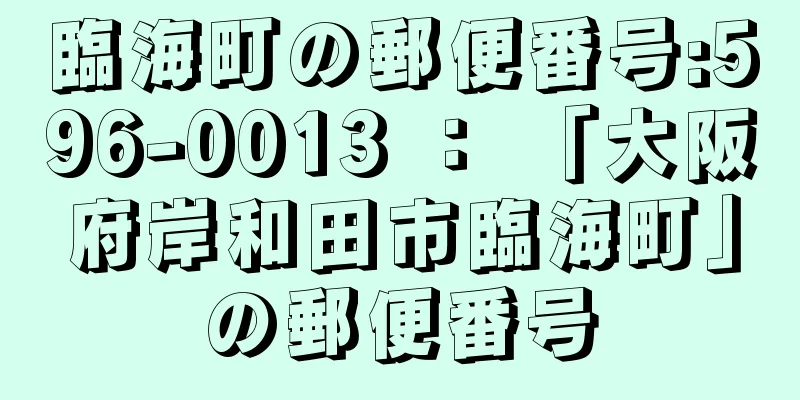 臨海町の郵便番号:596-0013 ： 「大阪府岸和田市臨海町」の郵便番号