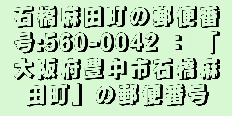 石橋麻田町の郵便番号:560-0042 ： 「大阪府豊中市石橋麻田町」の郵便番号