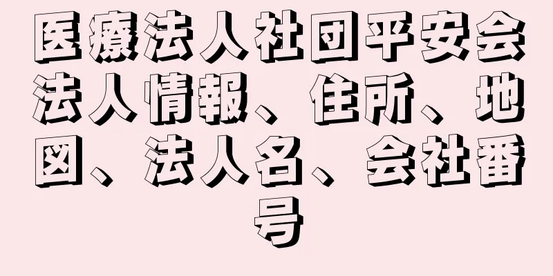 医療法人社団平安会法人情報、住所、地図、法人名、会社番号