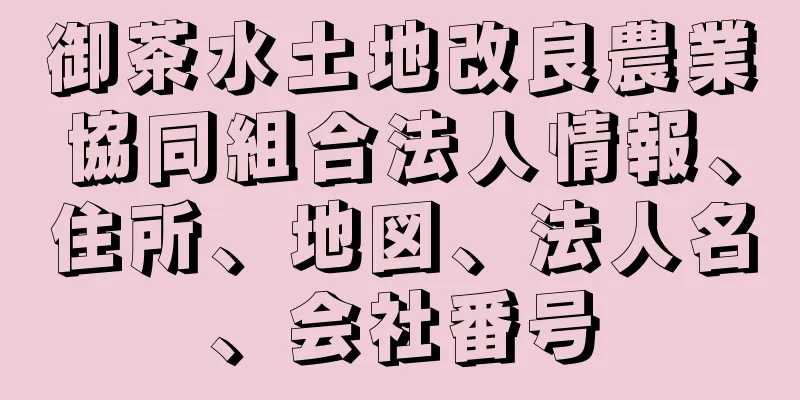 御茶水土地改良農業協同組合法人情報、住所、地図、法人名、会社番号