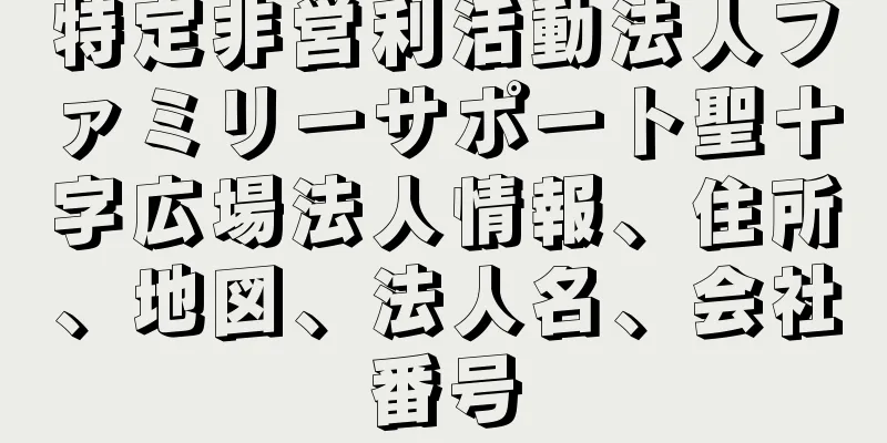 特定非営利活動法人ファミリーサポート聖十字広場法人情報、住所、地図、法人名、会社番号