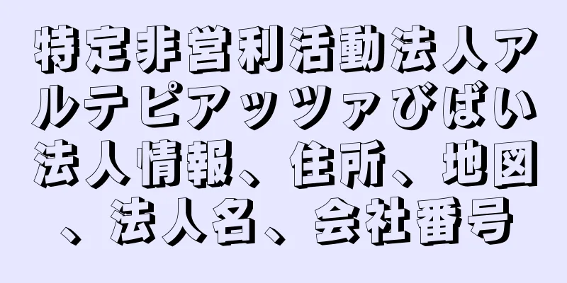 特定非営利活動法人アルテピアッツァびばい法人情報、住所、地図、法人名、会社番号
