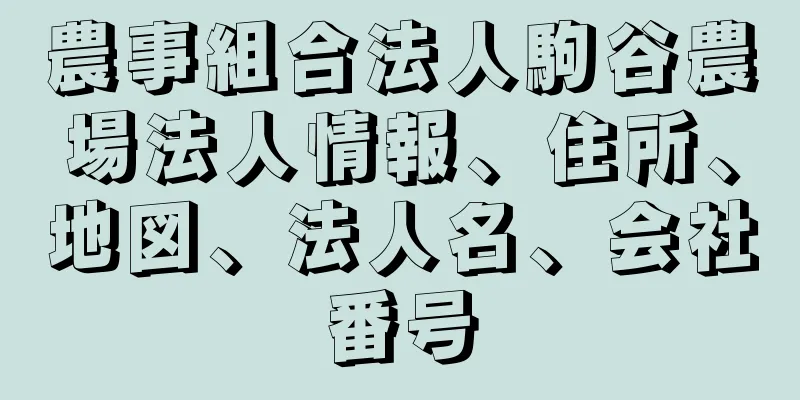 農事組合法人駒谷農場法人情報、住所、地図、法人名、会社番号