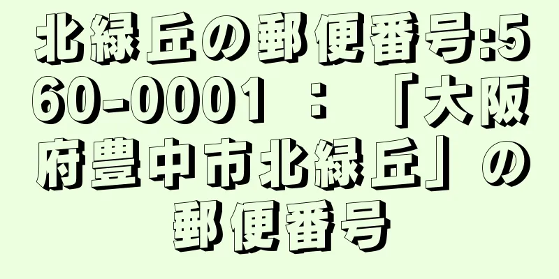 北緑丘の郵便番号:560-0001 ： 「大阪府豊中市北緑丘」の郵便番号