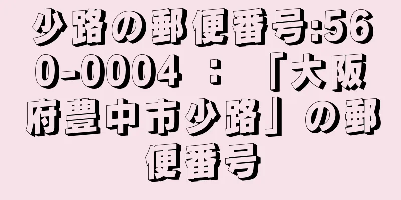 少路の郵便番号:560-0004 ： 「大阪府豊中市少路」の郵便番号