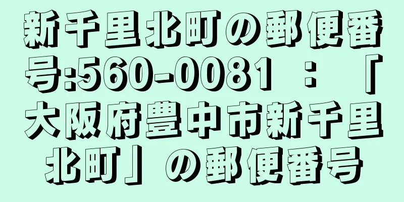 新千里北町の郵便番号:560-0081 ： 「大阪府豊中市新千里北町」の郵便番号