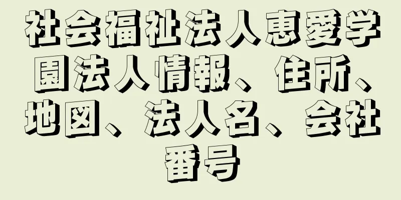 社会福祉法人恵愛学園法人情報、住所、地図、法人名、会社番号