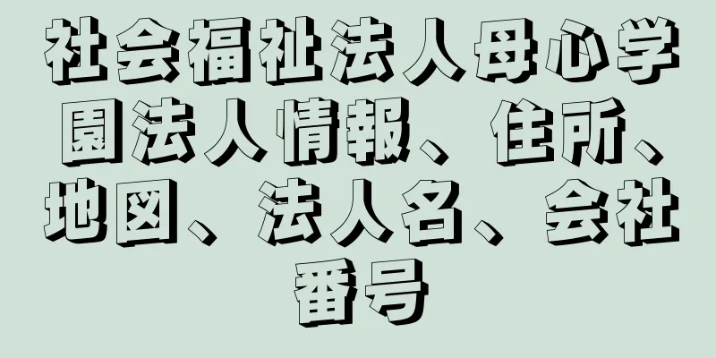 社会福祉法人母心学園法人情報、住所、地図、法人名、会社番号